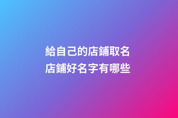 給自己的店鋪取名 店鋪好名字有哪些-第1張-店鋪起名-玄機派